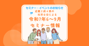 📌【イベント情報】令和7年6月～9月　近畿2府4県の社労士会によるセミナー等のお知らせ